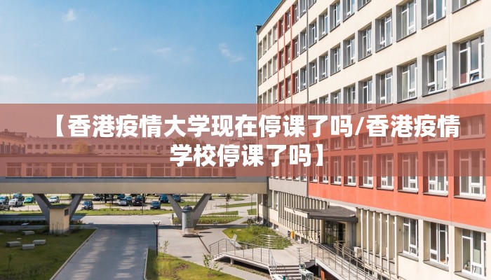 【香港疫情大学现在停课了吗/香港疫情学校停课了吗】