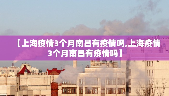 【上海疫情3个月南昌有疫情吗,上海疫情3个月南昌有疫情吗】