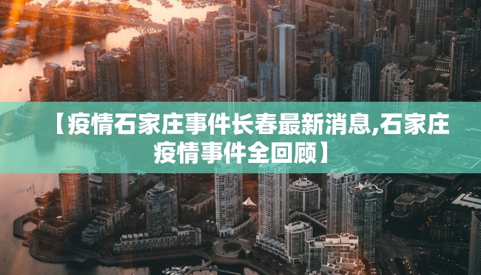 【疫情石家庄事件长春最新消息,石家庄疫情事件全回顾】