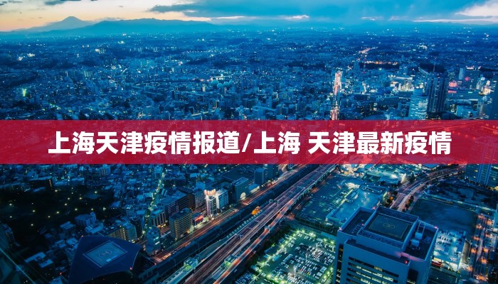 上海天津疫情报道/上海 天津最新疫情
