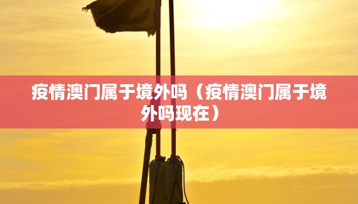 疫情澳门属于境外吗（疫情澳门属于境外吗现在）