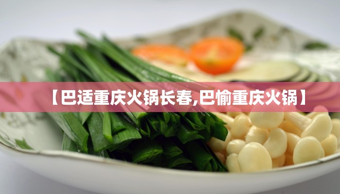 【巴适重庆火锅长春,巴愉重庆火锅】