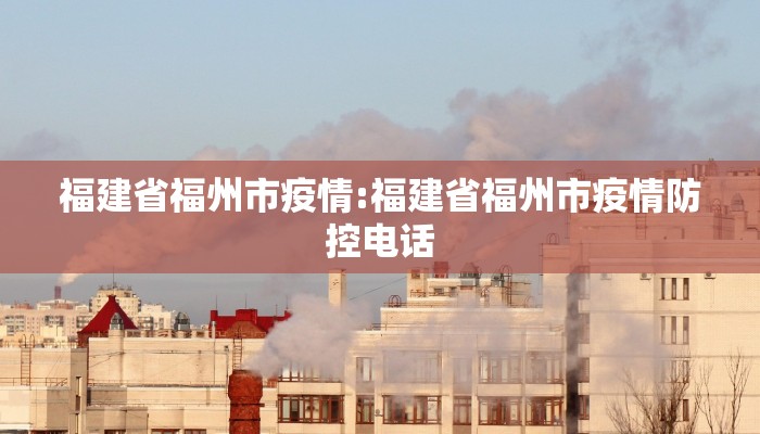 福建省福州市疫情:福建省福州市疫情防控电话
