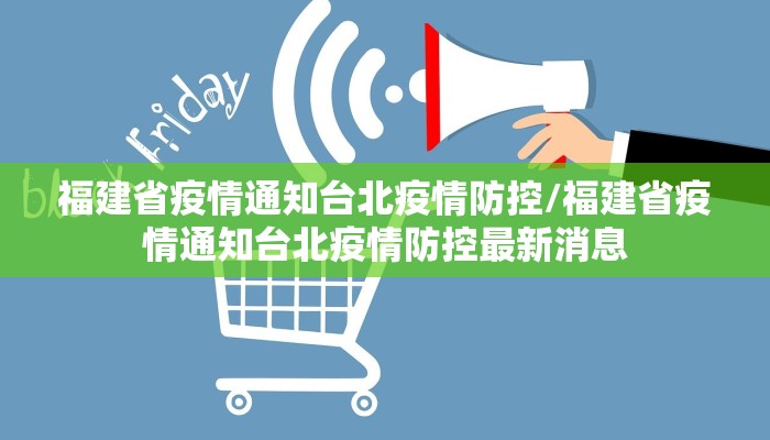 福建省疫情通知台北疫情防控/福建省疫情通知台北疫情防控最新消息