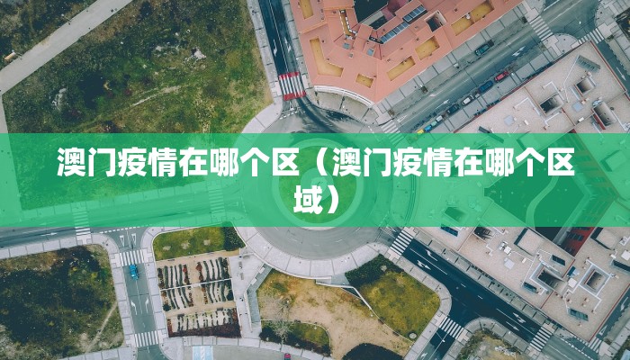 澳门疫情在哪个区（澳门疫情在哪个区域）