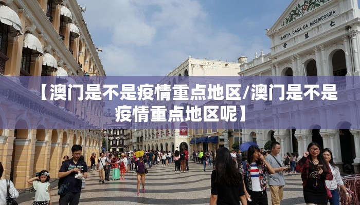 【澳门是不是疫情重点地区/澳门是不是疫情重点地区呢】