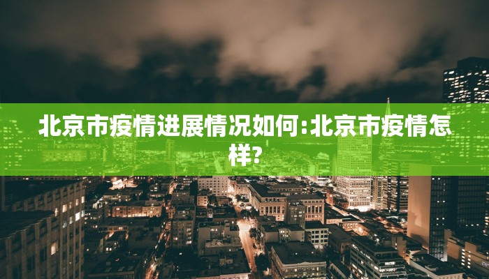 北京市疫情进展情况如何:北京市疫情怎样?