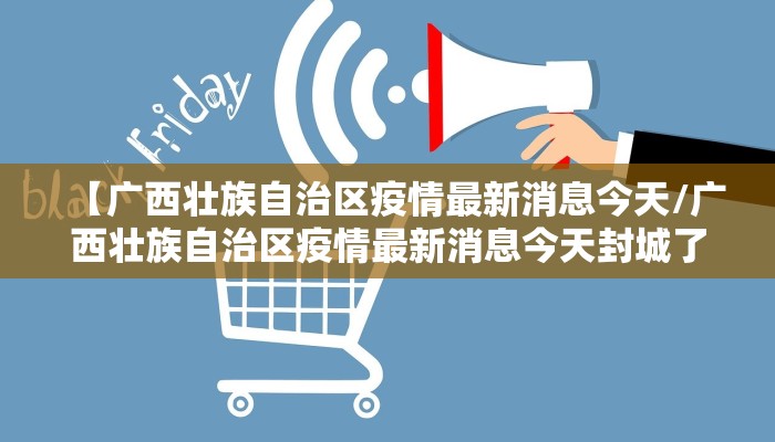 【广西壮族自治区疫情最新消息今天/广西壮族自治区疫情最新消息今天封城了】