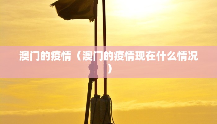 澳门的疫情（澳门的疫情现在什么情况）