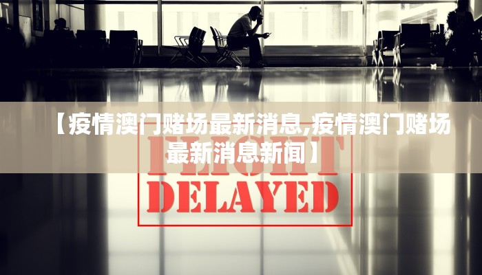 【疫情澳门赌场最新消息,疫情澳门赌场最新消息新闻】