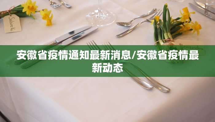 安徽省疫情通知最新消息/安徽省疫情最新动态