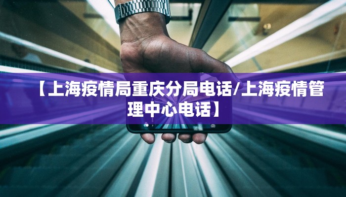 【上海疫情局重庆分局电话/上海疫情管理中心电话】 【上海疫情局重庆分局电话/上海疫情管理中心电话】