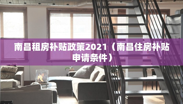 南昌租房补贴政策2021（南昌住房补贴申请条件）