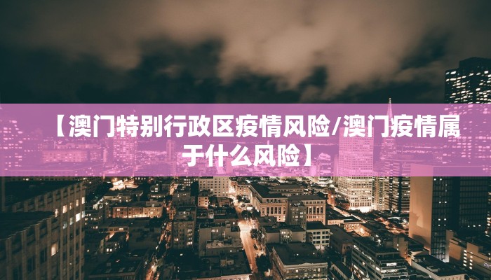 【澳门特别行政区疫情风险/澳门疫情属于什么风险】