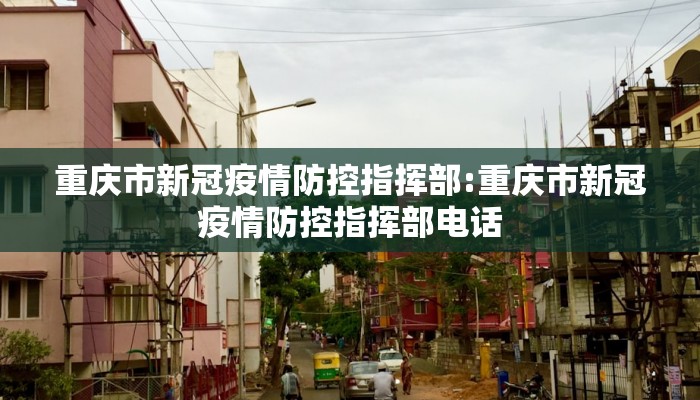 重庆市新冠疫情防控指挥部:重庆市新冠疫情防控指挥部电话