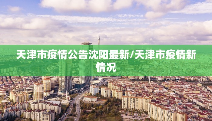 天津市疫情公告沈阳最新/天津市疫情新情况