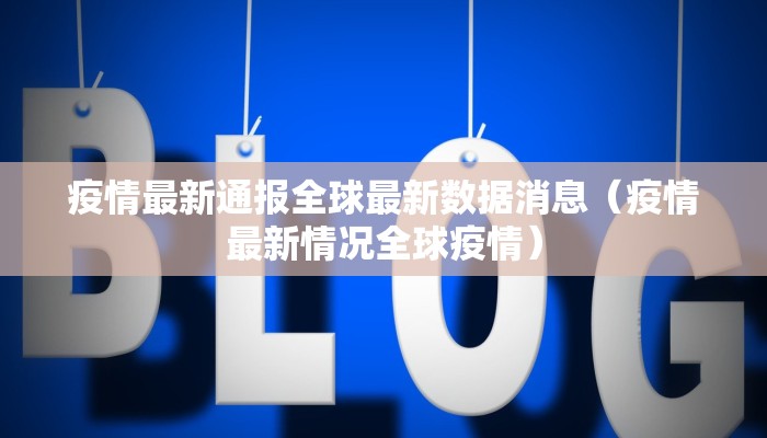疫情最新通报全球最新数据消息（疫情最新情况全球疫情）