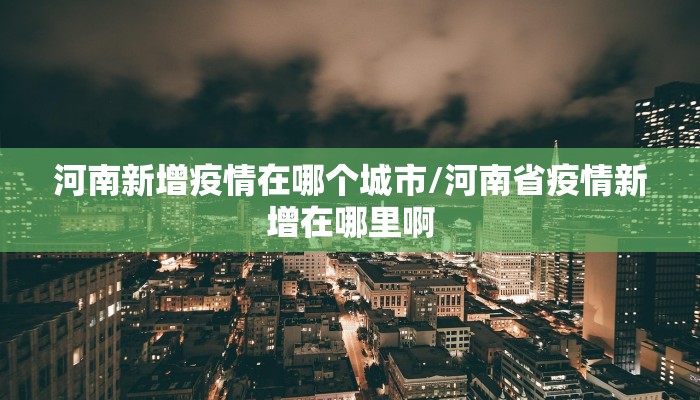 河南新增疫情在哪个城市/河南省疫情新增在哪里啊