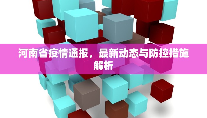 河南省疫情通报，最新动态与防控措施解析
