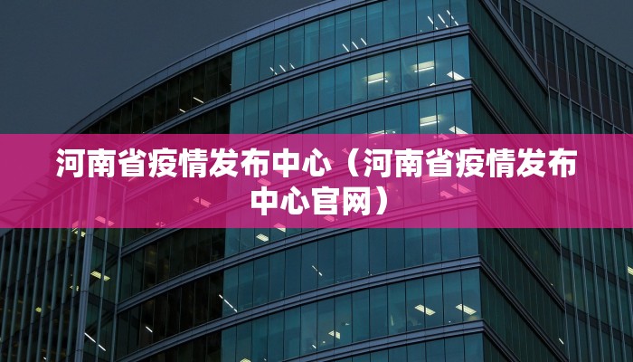 河南省疫情发布中心（河南省疫情发布中心官网）