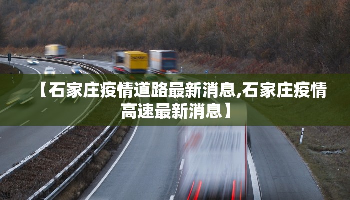 【石家庄疫情道路最新消息,石家庄疫情高速最新消息】