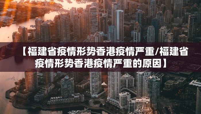【福建省疫情形势香港疫情严重/福建省疫情形势香港疫情严重的原因】