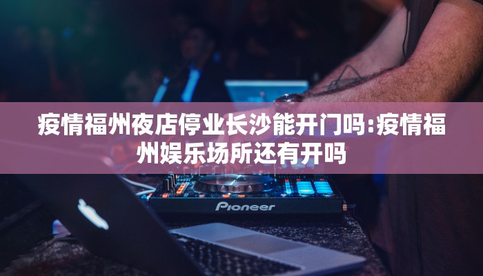 疫情福州夜店停业长沙能开门吗:疫情福州娱乐场所还有开吗