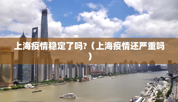 上海疫情稳定了吗?（上海疫情还严重吗）
