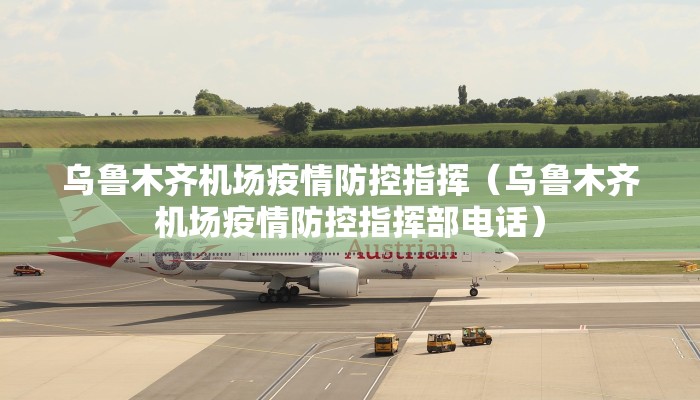 乌鲁木齐机场疫情防控指挥（乌鲁木齐机场疫情防控指挥部电话）