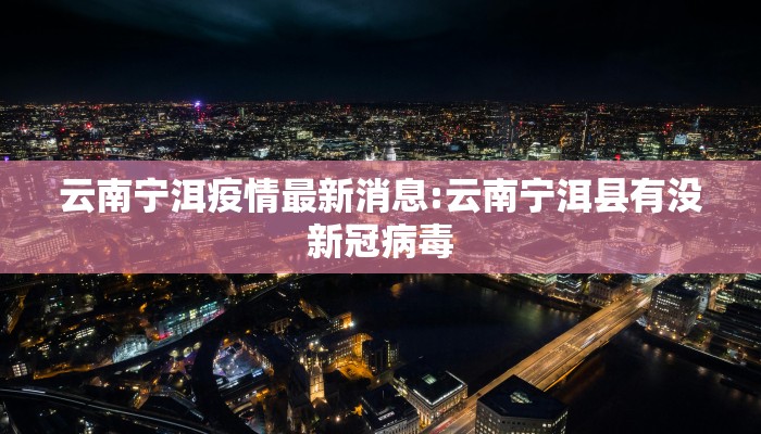 云南宁洱疫情最新消息:云南宁洱县有没新冠病毒