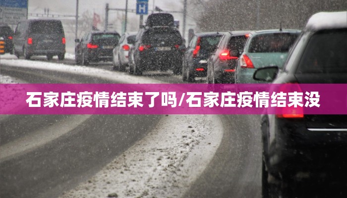石家庄疫情结束了吗/石家庄疫情结束没