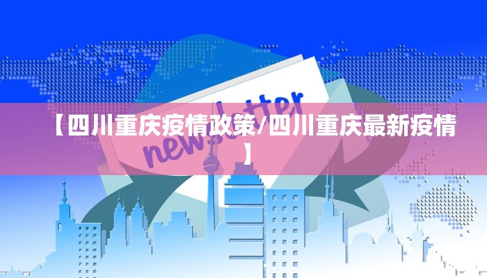 【四川重庆疫情政策/四川重庆最新疫情】 【四川重庆疫情政策/四川重庆最新疫情】