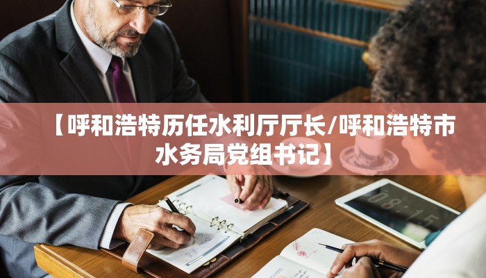 【呼和浩特历任水利厅厅长/呼和浩特市水务局党组书记】