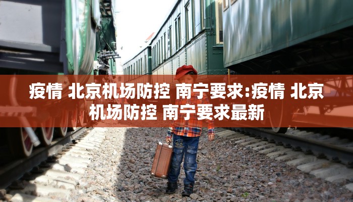 疫情 北京机场防控 南宁要求:疫情 北京机场防控 南宁要求最新