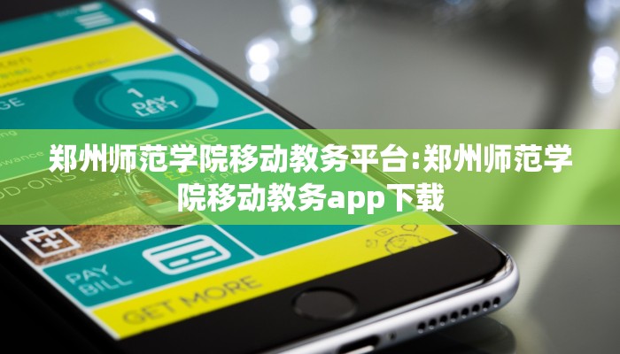 郑州师范学院移动教务平台:郑州师范学院移动教务app下载
