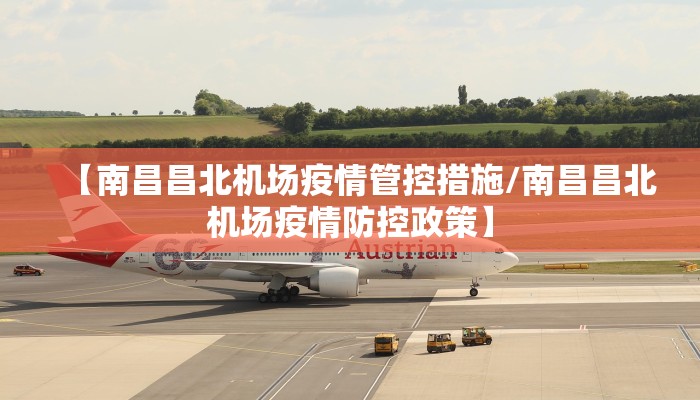 【南昌昌北机场疫情管控措施/南昌昌北机场疫情防控政策】