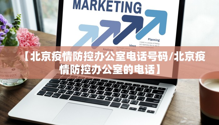 【北京疫情防控办公室电话号码/北京疫情防控办公室的电话】