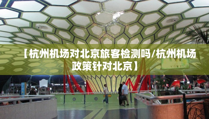 【杭州机场对北京旅客检测吗/杭州机场政策针对北京】