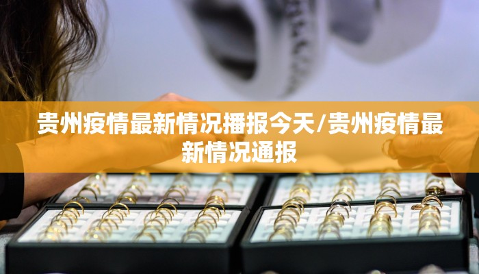 贵州疫情最新情况播报今天/贵州疫情最新情况通报