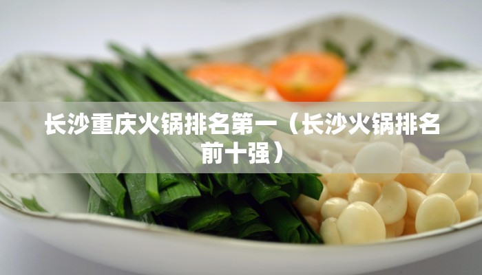 长沙重庆火锅排名第一（长沙火锅排名前十强）