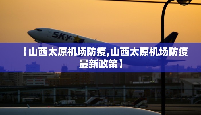 【山西太原机场防疫,山西太原机场防疫最新政策】