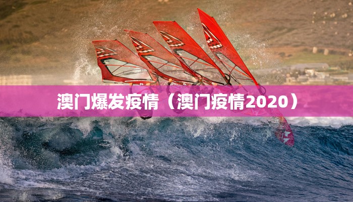 澳门爆发疫情（澳门疫情2020）