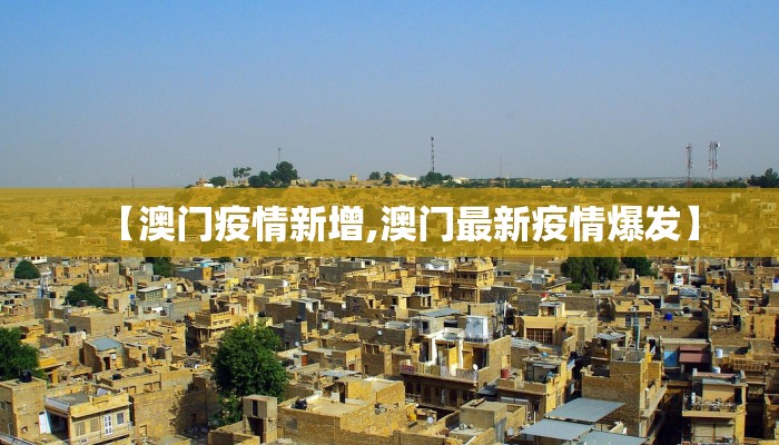 【澳门疫情新增,澳门最新疫情爆发】