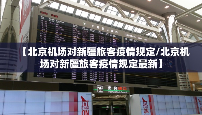 【北京机场对新疆旅客疫情规定/北京机场对新疆旅客疫情规定最新】