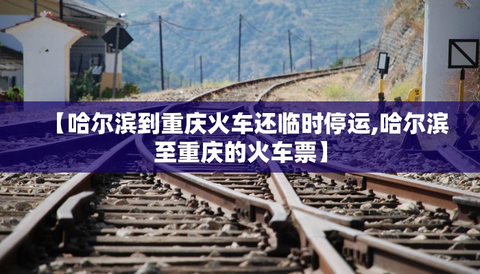 【哈尔滨到重庆火车还临时停运,哈尔滨至重庆的火车票】