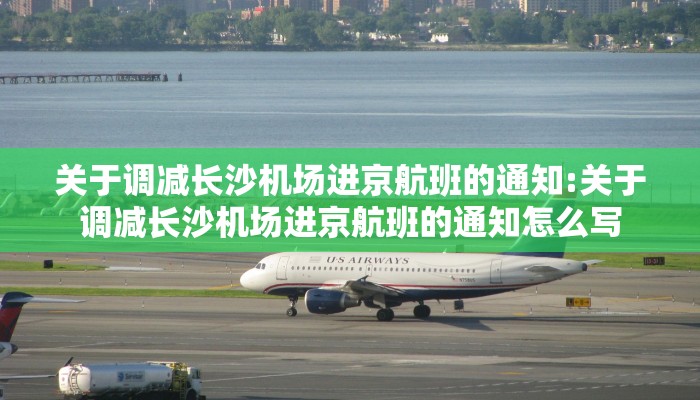 关于调减长沙机场进京航班的通知:关于调减长沙机场进京航班的通知怎么写