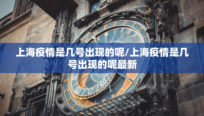 上海疫情是几号出现的呢/上海疫情是几号出现的呢最新