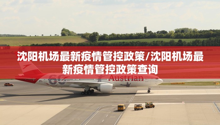 沈阳机场最新疫情管控政策/沈阳机场最新疫情管控政策查询