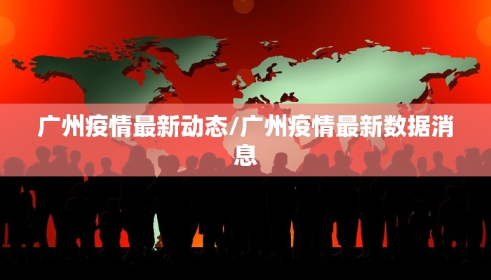广州疫情最新动态/广州疫情最新数据消息
