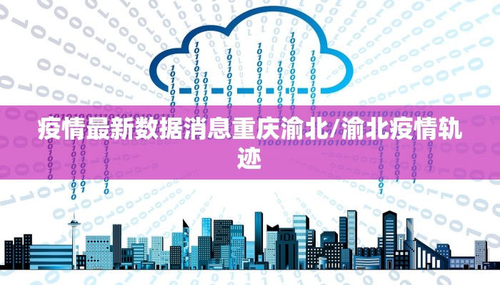 疫情最新数据消息重庆渝北/渝北疫情轨迹